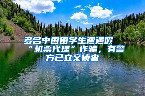 多名中国留学生遭遇假“机票代理”诈骗，有警方已立案侦查