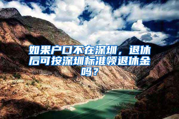 如果户口不在深圳，退休后可按深圳标准领退休金吗？