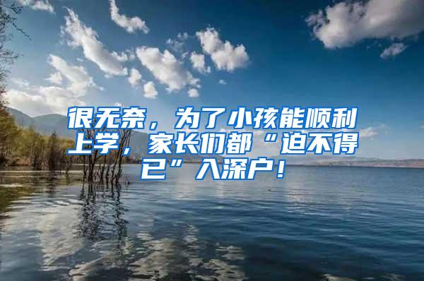 很无奈，为了小孩能顺利上学，家长们都“迫不得已”入深户！