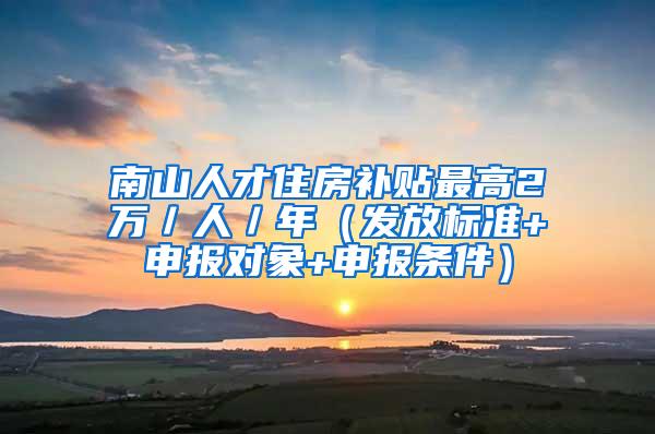 南山人才住房补贴最高2万／人／年（发放标准+申报对象+申报条件）