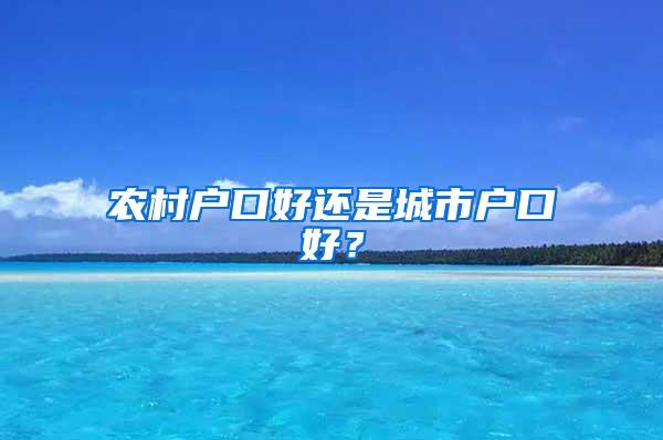 农村户口好还是城市户口好？