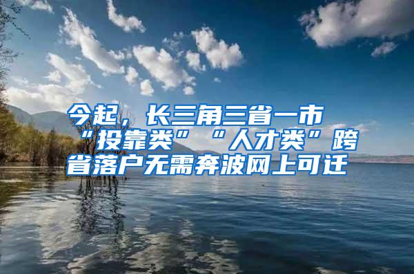 今起，长三角三省一市“投靠类”“人才类”跨省落户无需奔波网上可迁