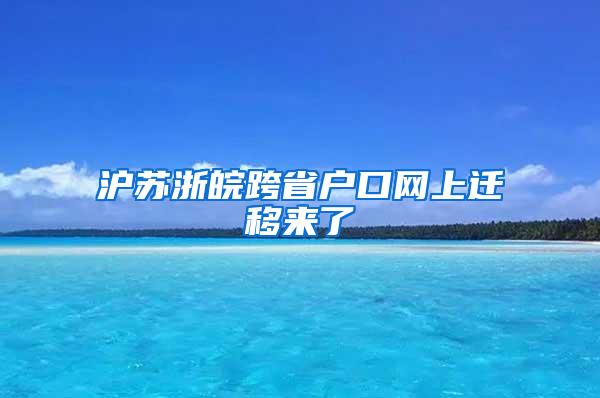 沪苏浙皖跨省户口网上迁移来了