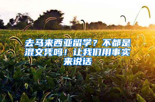 去马来西亚留学？不都是混文凭吗！让我们用事实来说话