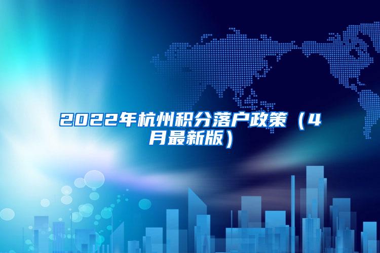 2022年杭州积分落户政策（4月最新版）