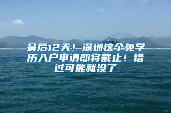 最后12天！深圳这个免学历入户申请即将截止！错过可能就没了