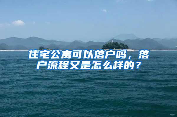 住宅公寓可以落户吗，落户流程又是怎么样的？