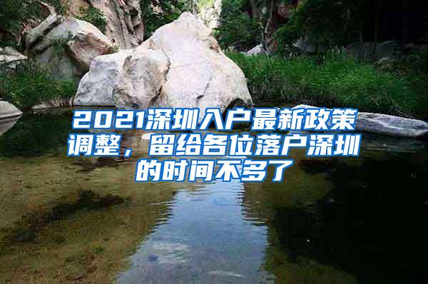 2021深圳入户最新政策调整，留给各位落户深圳的时间不多了