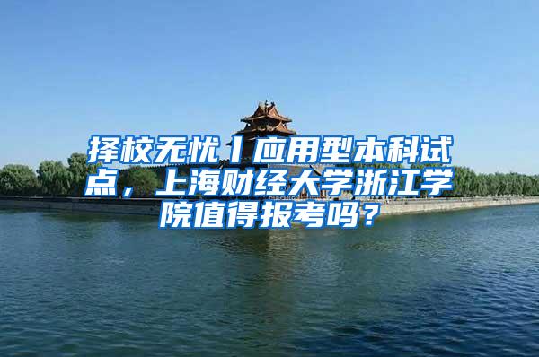 择校无忧丨应用型本科试点，上海财经大学浙江学院值得报考吗？