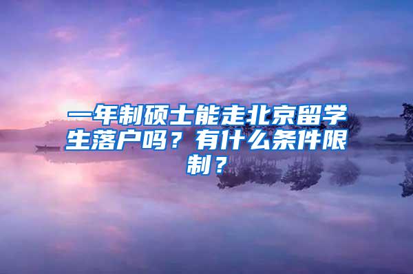 一年制硕士能走北京留学生落户吗？有什么条件限制？