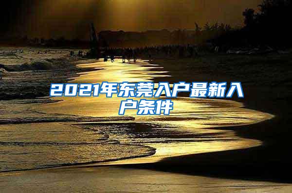 2021年东莞入户最新入户条件