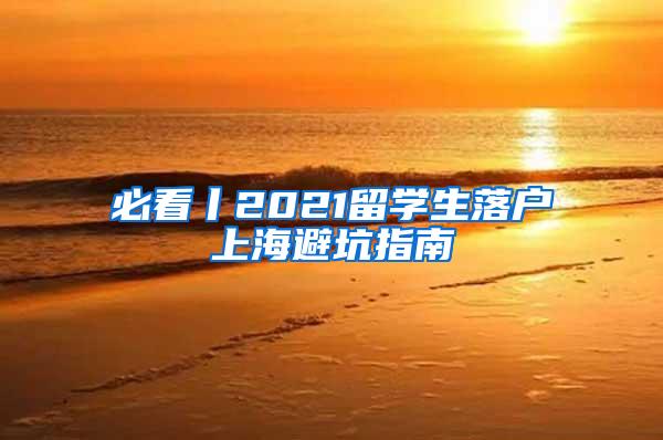 必看丨2021留学生落户上海避坑指南