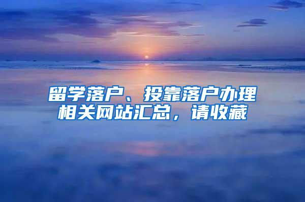 留学落户、投靠落户办理相关网站汇总，请收藏