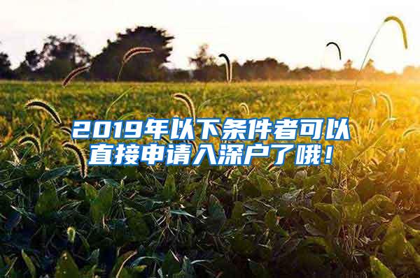 2019年以下条件者可以直接申请入深户了哦！