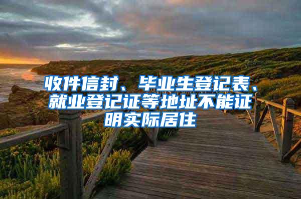 收件信封、毕业生登记表、就业登记证等地址不能证明实际居住