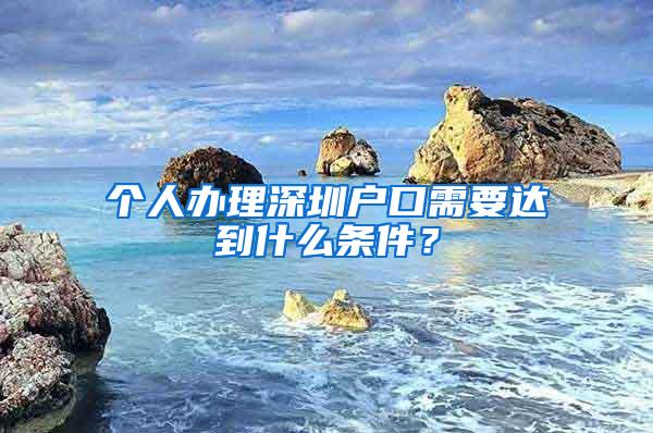 个人办理深圳户口需要达到什么条件？