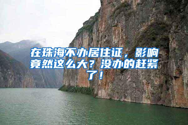 在珠海不办居住证，影响竟然这么大？没办的赶紧了！