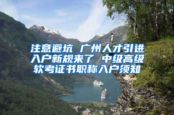 注意避坑 广州人才引进入户新规来了 中级高级软考证书职称入户须知