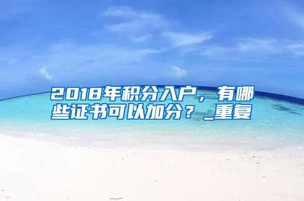 2018年积分入户，有哪些证书可以加分？_重复