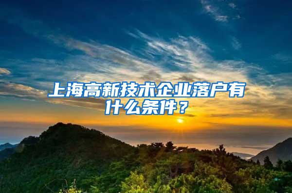 上海高新技术企业落户有什么条件？