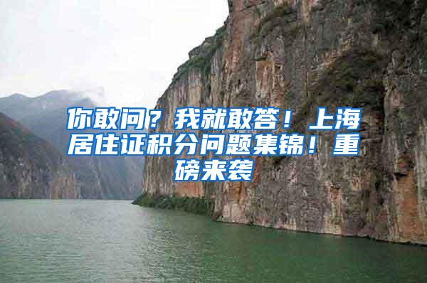 你敢问？我就敢答！上海居住证积分问题集锦！重磅来袭