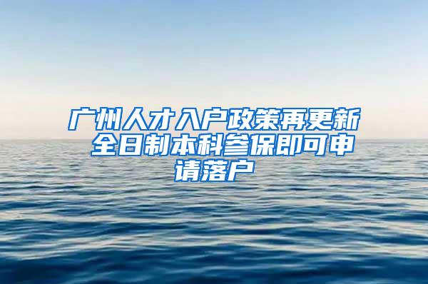 广州人才入户政策再更新 全日制本科参保即可申请落户