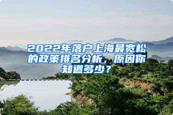 2022年落户上海最宽松的政策排名分析，原因你知道多少？