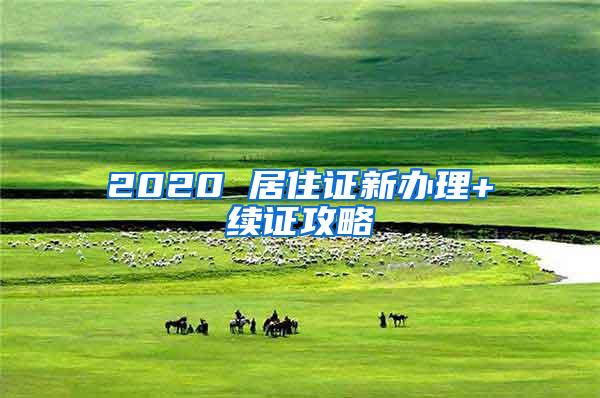 2020 居住证新办理+续证攻略