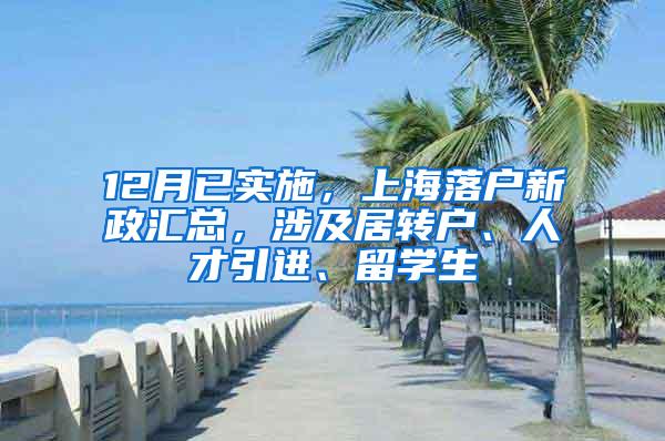 12月已实施，上海落户新政汇总，涉及居转户、人才引进、留学生