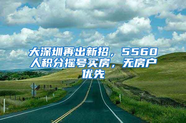 大深圳再出新招，5560人积分摇号买房，无房户优先