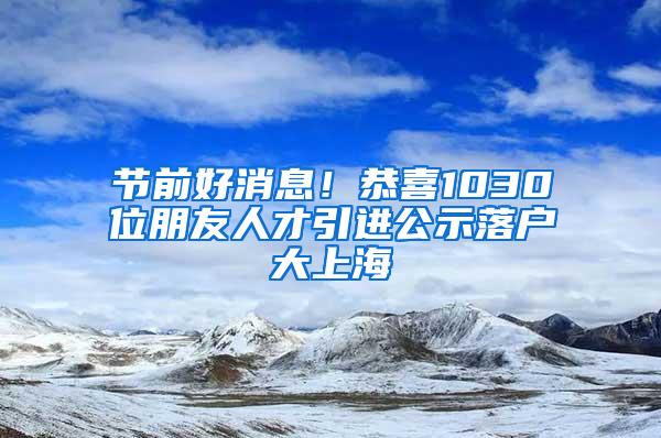 节前好消息！恭喜1030位朋友人才引进公示落户大上海