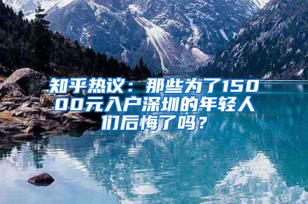 知乎热议：那些为了15000元入户深圳的年轻人们后悔了吗？