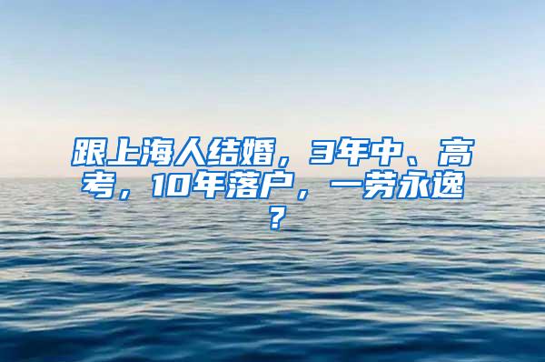 跟上海人结婚，3年中、高考，10年落户，一劳永逸？