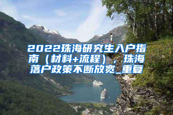 2022珠海研究生入户指南（材料+流程），珠海落户政策不断放宽_重复