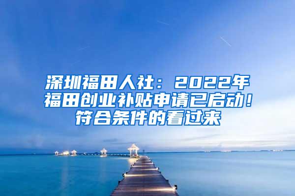 深圳福田人社：2022年福田创业补贴申请已启动！符合条件的看过来