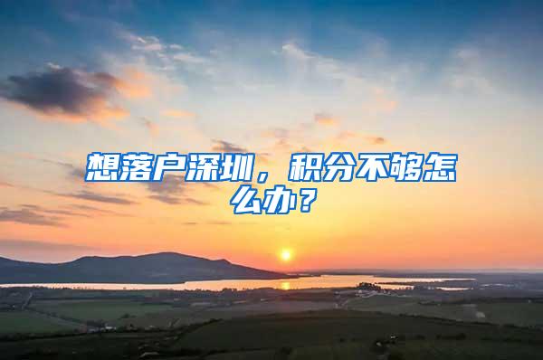 想落户深圳，积分不够怎么办？