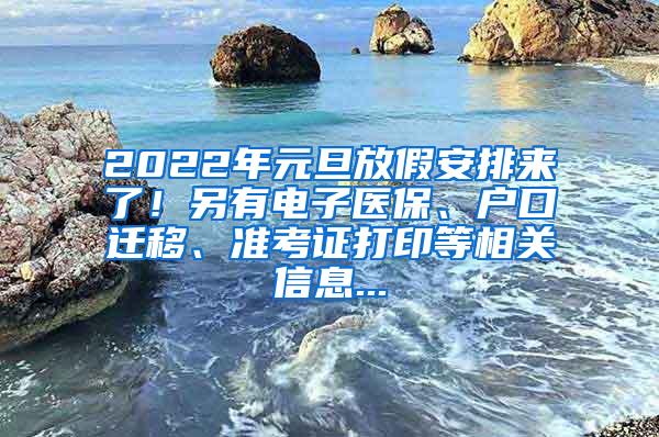 2022年元旦放假安排来了！另有电子医保、户口迁移、准考证打印等相关信息...