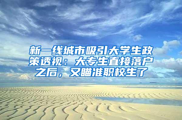 新一线城市吸引大学生政策透视：大专生直接落户之后，又瞄准职校生了