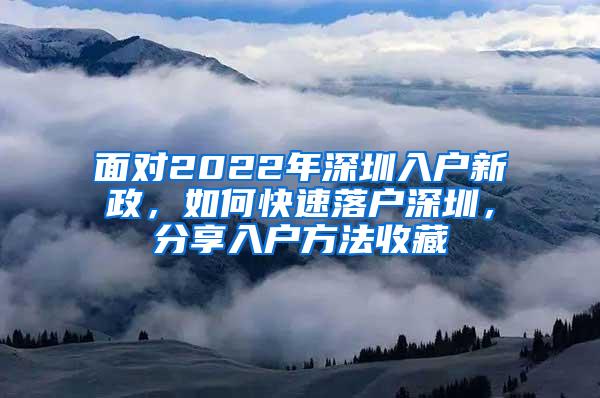 面对2022年深圳入户新政，如何快速落户深圳，分享入户方法收藏