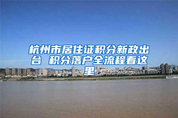杭州市居住证积分新政出台 积分落户全流程看这里