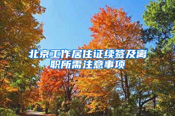 北京工作居住证续签及离职所需注意事项