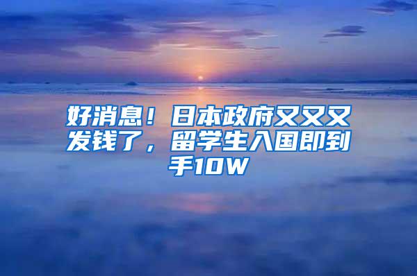 好消息！日本政府又又又发钱了，留学生入国即到手10W