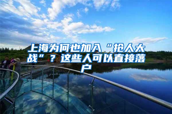 上海为何也加入“抢人大战”？这些人可以直接落户