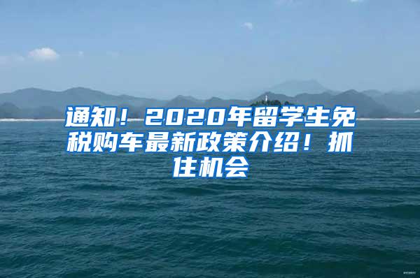 通知！2020年留学生免税购车最新政策介绍！抓住机会