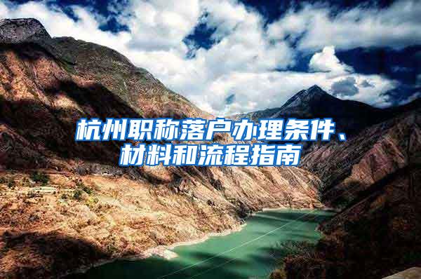 杭州职称落户办理条件、材料和流程指南