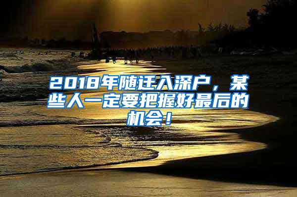 2018年随迁入深户，某些人一定要把握好最后的机会！