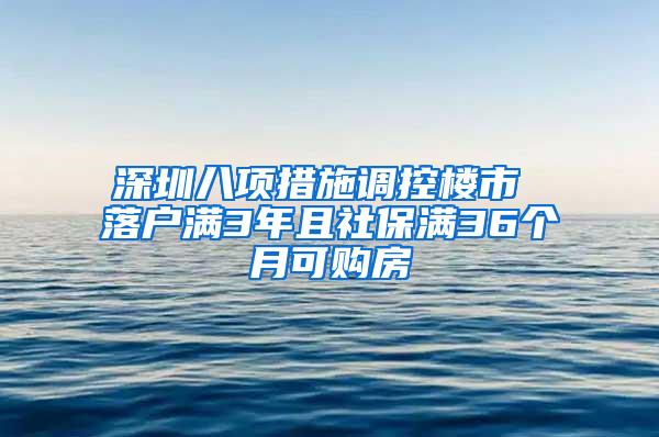 深圳八项措施调控楼市 落户满3年且社保满36个月可购房