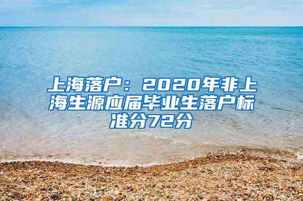 上海落户：2020年非上海生源应届毕业生落户标准分72分