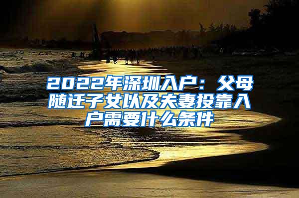 2022年深圳入户：父母随迁子女以及夫妻投靠入户需要什么条件