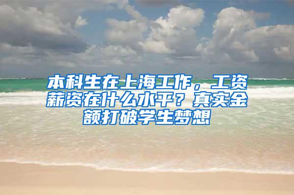 本科生在上海工作，工资薪资在什么水平？真实金额打破学生梦想